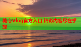 糖心Vlog官方入口 精彩内容尽在掌握