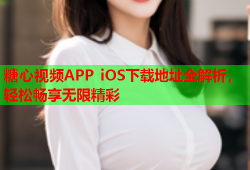 糖心视频APP iOS下载地址全解析，轻松畅享无限精彩