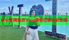 糖心官网免费Vlog带你记录精彩生活