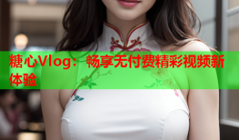 糖心Vlog：畅享无付费精彩视频新体验