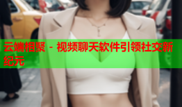 云端相聚 - 视频聊天软件引领社交新纪元