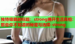 独特吸睛的标题：strong揭开生活真相：那些你不知道的秘密与选择-strong