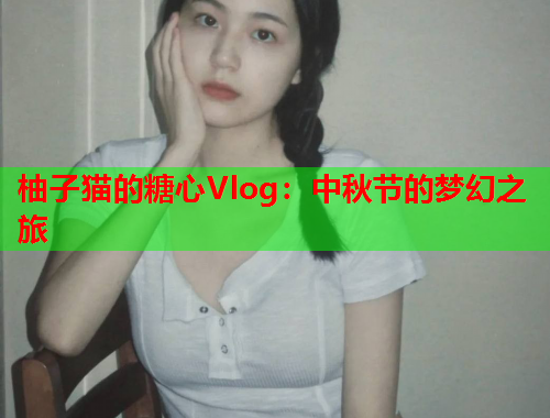 柚子猫的糖心Vlog：中秋节的梦幻之旅