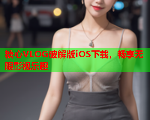 糖心VLOG破解版iOS下载，畅享无限影视乐趣