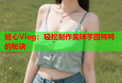 糖心Vlog：轻松制作美味芋圆鸭鸭的秘诀