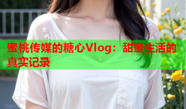 蜜桃传媒的糖心Vlog：甜蜜生活的真实记录