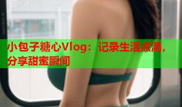 小包子糖心Vlog：记录生活点滴，分享甜蜜瞬间