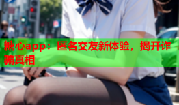 糖心app：匿名交友新体验，揭开诈骗真相