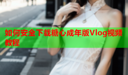 如何安全下载糖心成年版Vlog视频教程