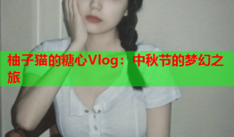 柚子猫的糖心Vlog：中秋节的梦幻之旅