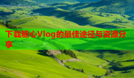 下载糖心Vlog的最佳途径与资源分享