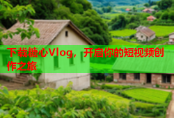 下载糖心Vlog，开启你的短视频创作之旅