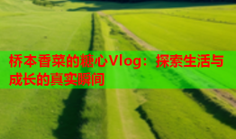 桥本香菜的糖心Vlog：探索生活与成长的真实瞬间