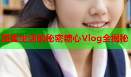 甜蜜生活的秘密糖心Vlog全揭秘