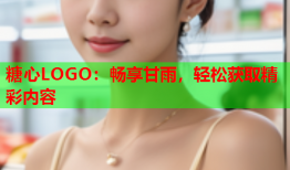 糖心LOGO：畅享甘雨，轻松获取精彩内容