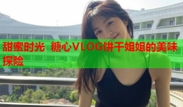 甜蜜时光 糖心VLOG饼干姐姐的美味探险