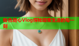 粉色糖心Vlog探秘甜蜜生活的每一刻