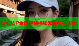 糖心VIP金币视频揭秘无限精彩体验