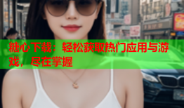 糖心下载：轻松获取热门应用与游戏，尽在掌握