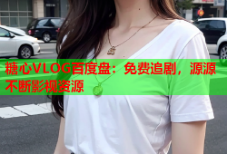 糖心VLOG百度盘：免费追剧，源源不断影视资源