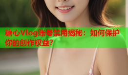 糖心Vlog账号禁用揭秘：如何保护你的创作权益？