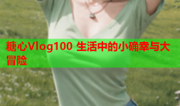 糖心Vlog100 生活中的小确幸与大冒险