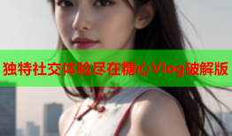 独特社交体验尽在糖心Vlog破解版