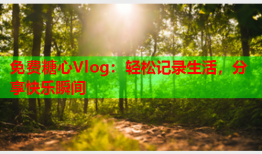 免费糖心Vlog：轻松记录生活，分享快乐瞬间