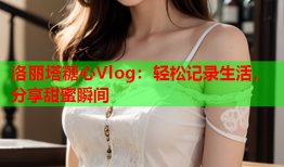 洛丽塔糖心Vlog：轻松记录生活，分享甜蜜瞬间