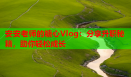 安安老师的糖心Vlog：分享升职秘籍，助你轻松成长