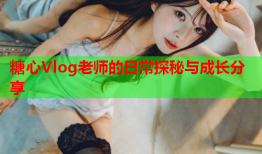 糖心Vlog老师的日常探秘与成长分享