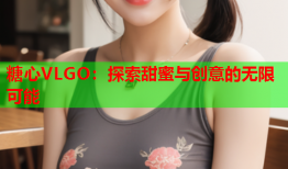 糖心VLGO：探索甜蜜与创意的无限可能