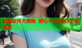 禁用软件大揭秘 糖心Vlog带你了解真相