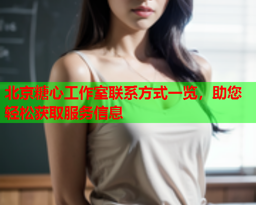 北京糖心工作室联系方式一览，助您轻松获取服务信息