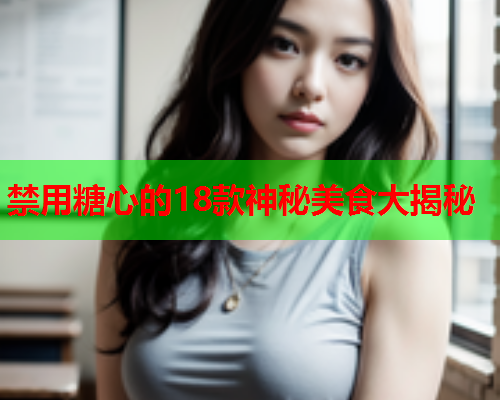 禁用糖心的18款神秘美食大揭秘