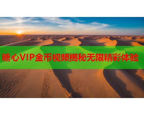 糖心VIP金币视频揭秘无限精彩体验