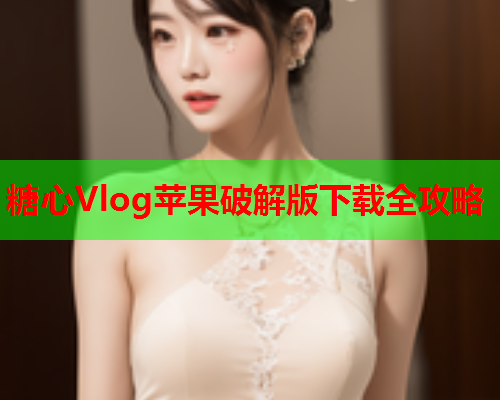 糖心Vlog苹果破解版下载全攻略