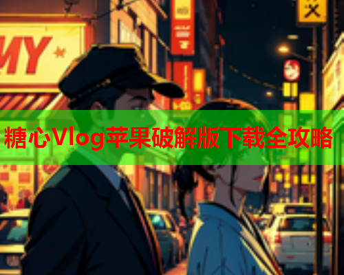 糖心Vlog苹果破解版下载全攻略