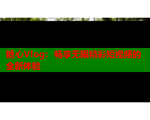 糖心Vlog：畅享无限精彩短视频的全新体验