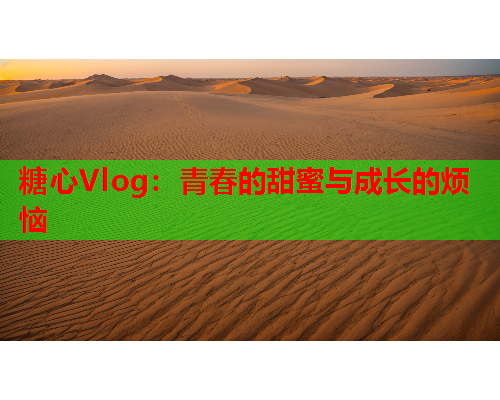 糖心Vlog：青春的甜蜜与成长的烦恼