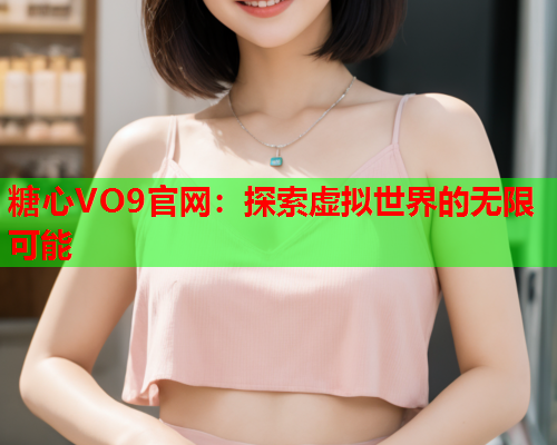 糖心VO9官网：探索虚拟世界的无限可能