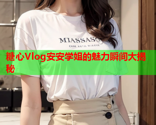 糖心Vlog安安学姐的魅力瞬间大揭秘