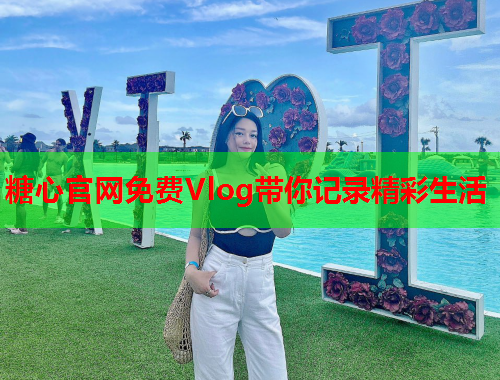 糖心官网免费Vlog带你记录精彩生活