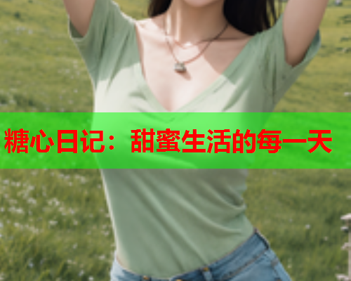 糖心日记：甜蜜生活的每一天