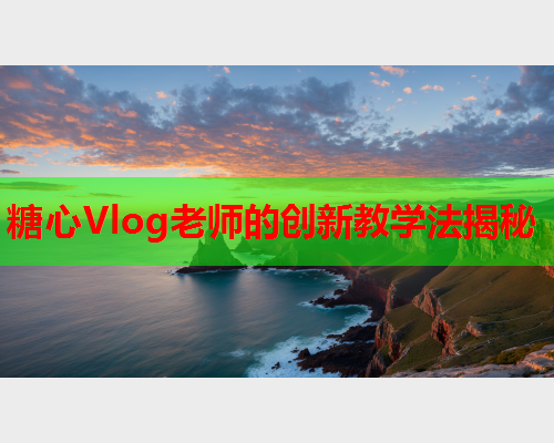 糖心Vlog老师的创新教学法揭秘