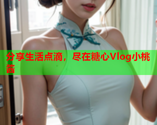 分享生活点滴，尽在糖心Vlog小桃酱