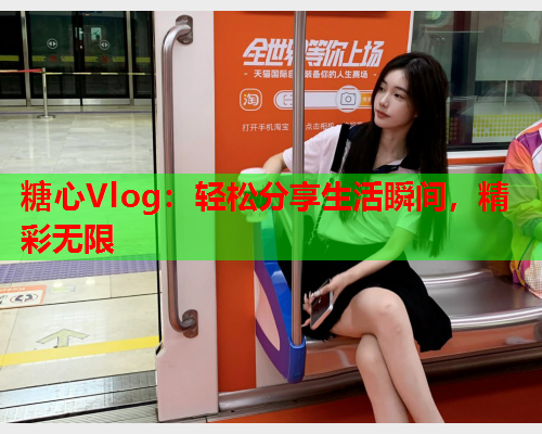 糖心Vlog：轻松分享生活瞬间，精彩无限