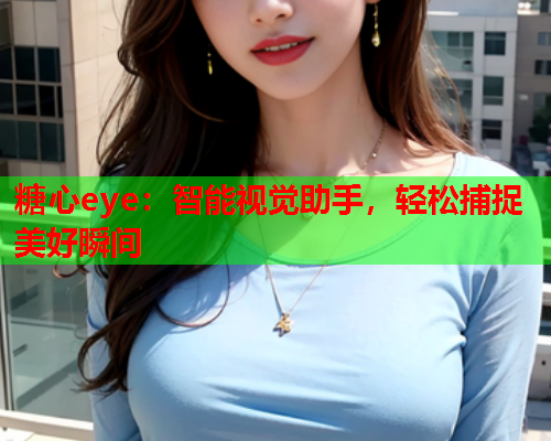 糖心eye：智能视觉助手，轻松捕捉美好瞬间