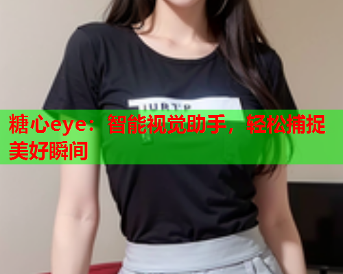 糖心eye：智能视觉助手，轻松捕捉美好瞬间