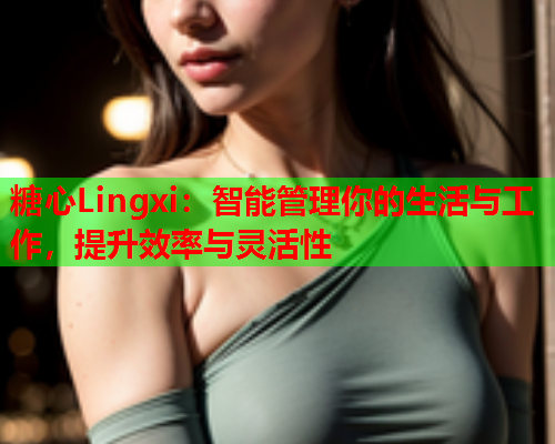 糖心Lingxi：智能管理你的生活与工作，提升效率与灵活性